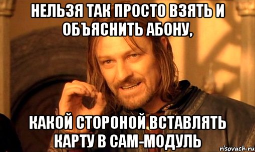 Нельзя так просто взять и объяснить абону, какой стороной вставлять карту в CAM-модуль, Мем Нельзя просто так взять и (Боромир мем)