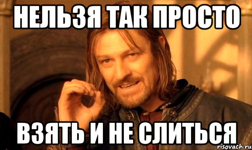 Нельзя так просто Взять и не слиться, Мем Нельзя просто так взять и (Боромир мем)