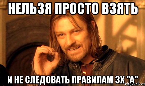 нельзя просто взять и не следовать правилам 3х "А", Мем Нельзя просто так взять и (Боромир мем)