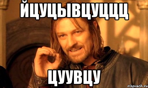 ЙЦУЦЫВЦУЦЦЦ ЦУУВЦУ, Мем Нельзя просто так взять и (Боромир мем)