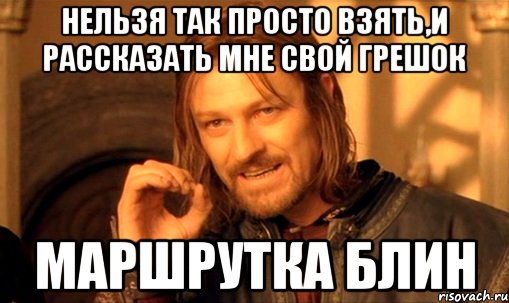 нельзя так просто взять,и рассказать мне свой грешок маршрутка блин, Мем Нельзя просто так взять и (Боромир мем)