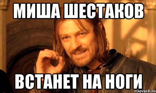 Миша Шестаков Встанет на ноги, Мем Нельзя просто так взять и (Боромир мем)