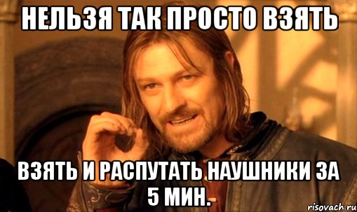 Нельзя так просто взять взять и распутать наушники за 5 мин., Мем Нельзя просто так взять и (Боромир мем)