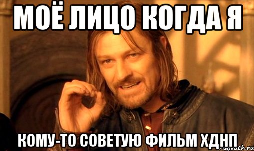 Моё лицо когда я кому-то советую фильм ХДНП, Мем Нельзя просто так взять и (Боромир мем)