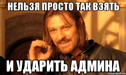 Нельзя просто так взять И Ударить Админа, Мем Нельзя просто так взять и (Боромир мем)