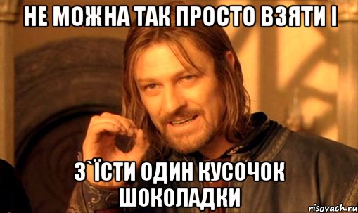 не можна так просто взяти і з`їсти один кусочок шоколадки, Мем Нельзя просто так взять и (Боромир мем)