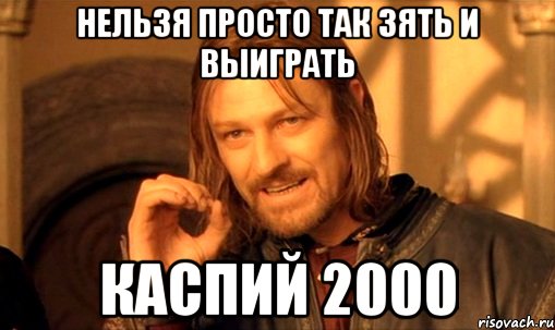 НЕЛЬЗЯ ПРОСТО ТАК ЗЯТЬ И ВЫИГРАТЬ КАСПИЙ 2000, Мем Нельзя просто так взять и (Боромир мем)