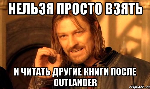 нельзя просто взять и читать другие книги после Outlander, Мем Нельзя просто так взять и (Боромир мем)