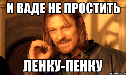 и Ваде не простить Ленку-пенку, Мем Нельзя просто так взять и (Боромир мем)