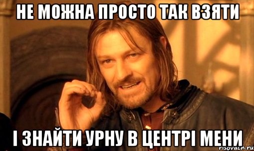 Не можна просто так взяти і знайти урну в центрі Мени, Мем Нельзя просто так взять и (Боромир мем)