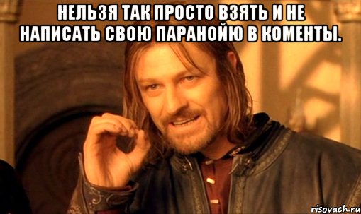 Нельзя так просто взять и не написать свою паранойю в коменты. , Мем Нельзя просто так взять и (Боромир мем)