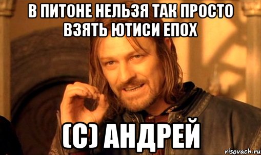 в питоне нельзя так просто взять ютиси епох (с) Андрей, Мем Нельзя просто так взять и (Боромир мем)