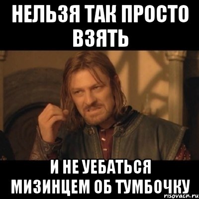 нельзя так просто взять и не уебаться мизинцем об тумбочку, Мем Нельзя просто взять