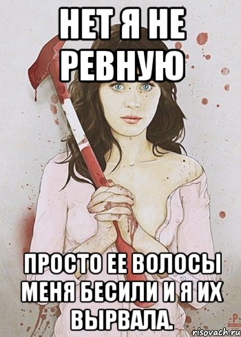 Нет я не ревную Просто ее волосы меня бесили и я их вырвала.