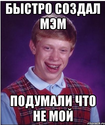 быстро создал мэм подумали что не мой