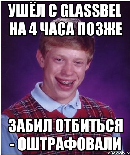 ушёл с GLASSBEL на 4 часа позже забил отбиться - оштрафовали, Мем Неудачник Брайан