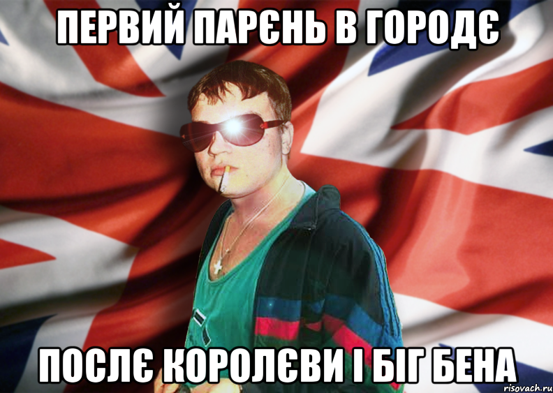 первий парєнь в городє послє королєви і біг бена