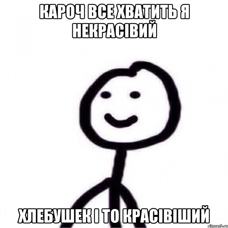 кароч все хватить я некрасівий хлебушек і то красівіший