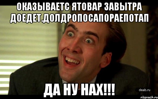 оказываетс ятовар завытра доедет.долдропосапораепотап да ну нах!!!