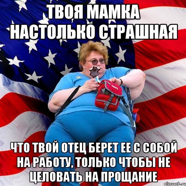 Твоя мамка настолько страшная что твой отец берет ее с собой на работу, только чтобы не целовать на прощание