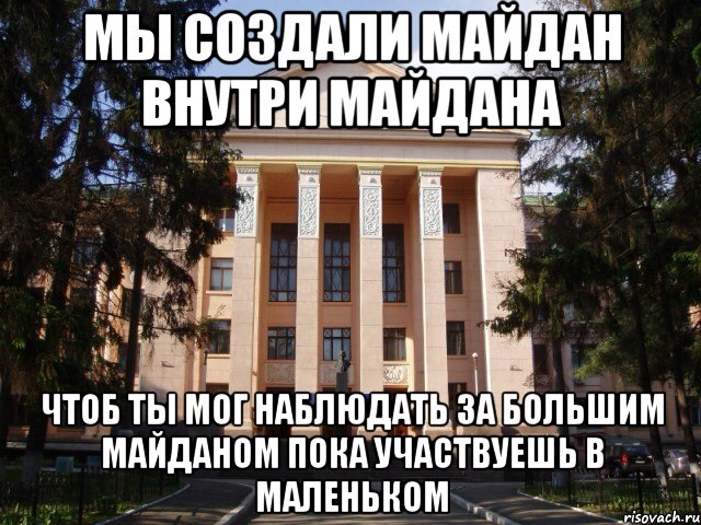Мы создали Майдан внутри Майдана Чтоб ты мог наблюдать за большим Майданом пока участвуешь в маленьком