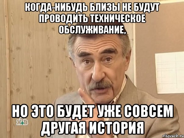 Когда-нибудь близы не будут проводить Техническое обслуживание, но это будет уже совсем другая история, Мем Каневский (Но это уже совсем другая история)