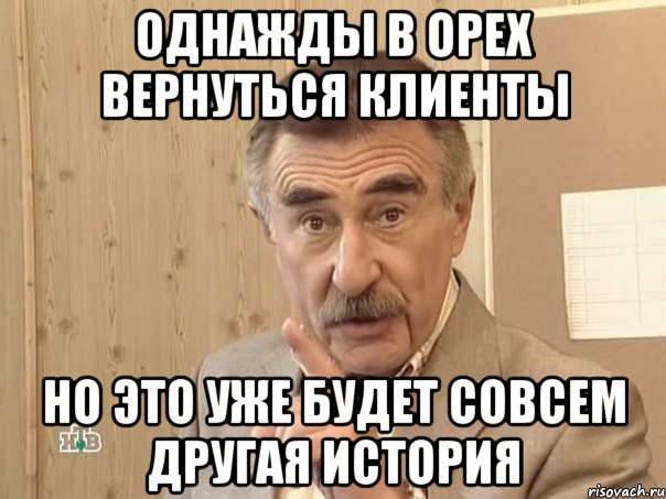 Однажды в ОРЕХ вернуться клиенты но это уже будет совсем другая история, Мем Каневский (Но это уже совсем другая история)