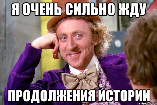 Я очень сильно жду продолжения истории, Мем Ну давай расскажи (Вилли Вонка)