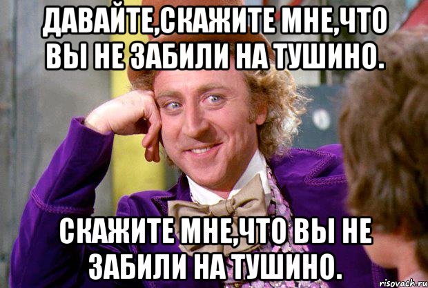 Давайте,скажите мне,что вы не забили на тушино. скажите мне,что вы не забили на тушино., Мем Ну давай расскажи (Вилли Вонка)
