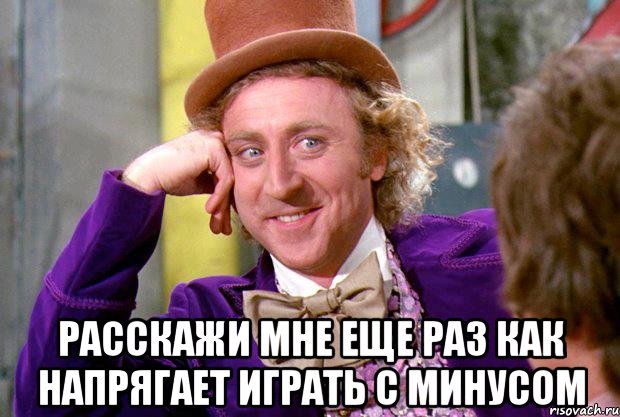  расскажи мне еще раз как напрягает играть с минусом, Мем Ну давай расскажи (Вилли Вонка)