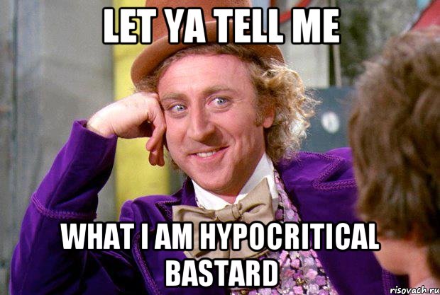 Let ya tell me What i am hypocritical bastard, Мем Ну давай расскажи (Вилли Вонка)