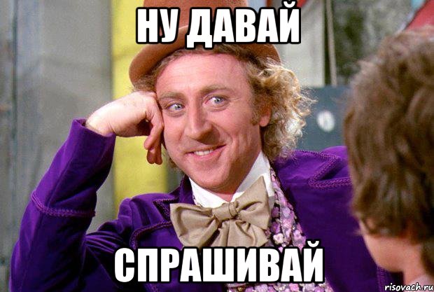 Ну давай Спрашивай, Мем Ну давай расскажи (Вилли Вонка)