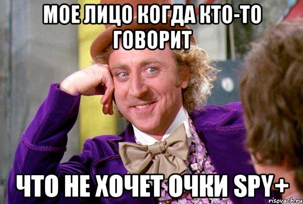 МОЕ ЛИЦО КОГДА КТО-ТО ГОВОРИТ ЧТО НЕ ХОЧЕТ ОЧКИ SPY+, Мем Ну давай расскажи (Вилли Вонка)