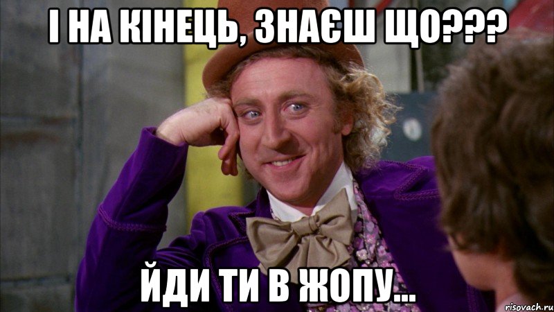 і на кінець, знаєш що??? йди ти в жопу..., Мем Ну давай расскажи (Вилли Вонка)