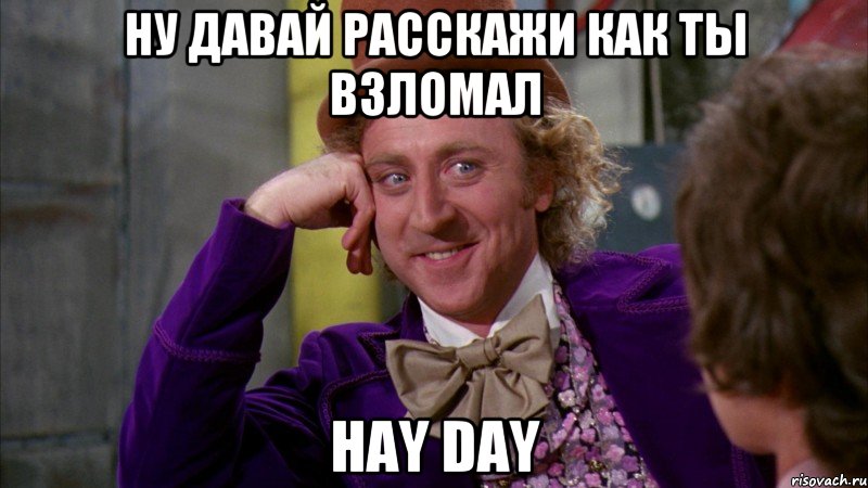 Ну давай расскажи как ты взломал Hay Day, Мем Ну давай расскажи (Вилли Вонка)