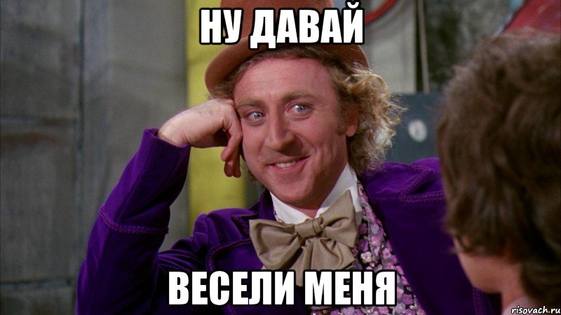 Ну давай Весели меня, Мем Ну давай расскажи (Вилли Вонка)