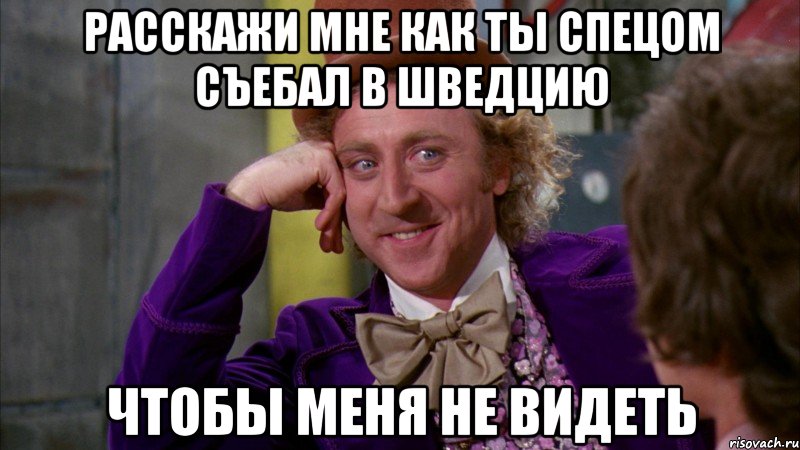 расскажи мне как ты спецом съебал в Шведцию Чтобы меня не видеть, Мем Ну давай расскажи (Вилли Вонка)