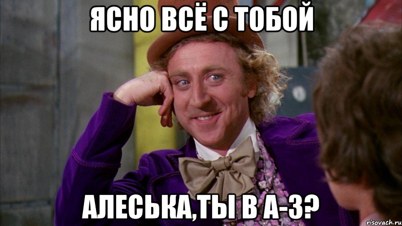 ясно всё с тобой Алеська,ты в А-З?, Мем Ну давай расскажи (Вилли Вонка)