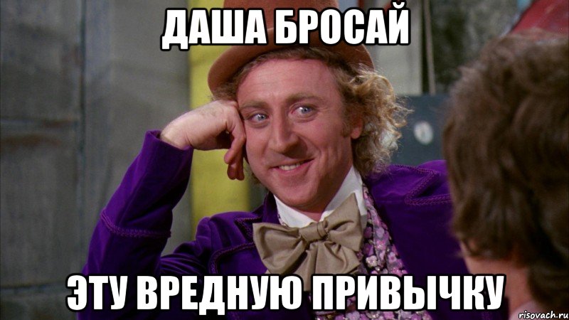 Даша бросай эту вредную привычку, Мем Ну давай расскажи (Вилли Вонка)