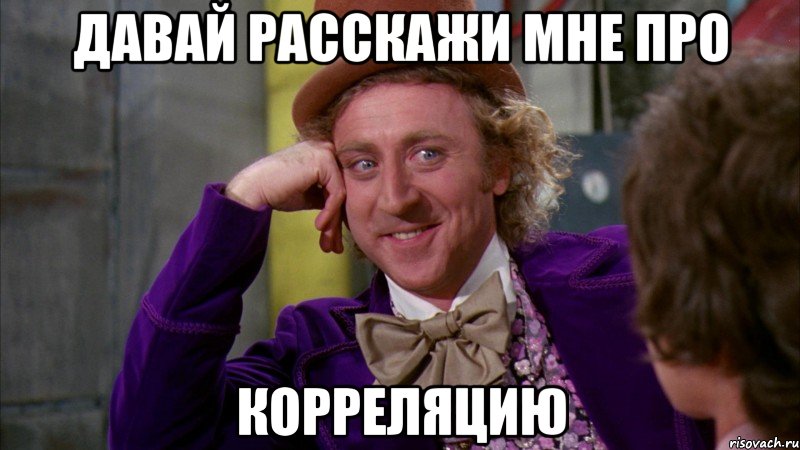 давай расскажи мне про корреляцию, Мем Ну давай расскажи (Вилли Вонка)