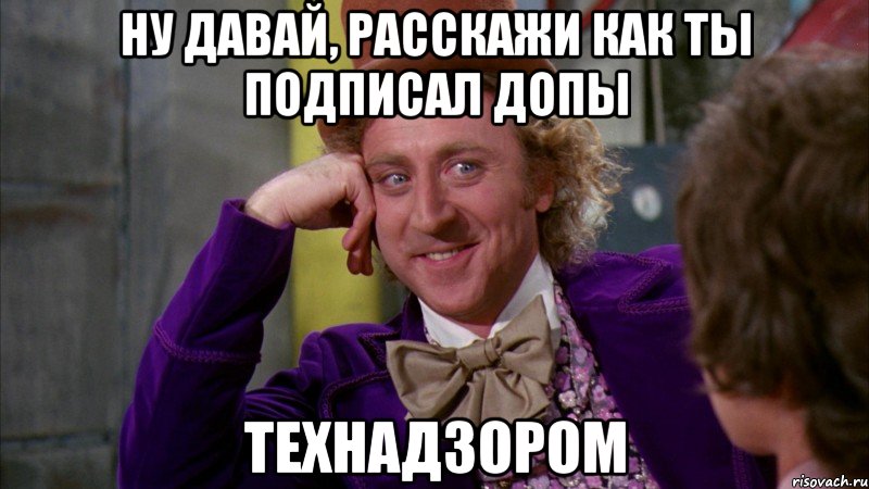 Ну давай, расскажи как ты подписал допы технадзором, Мем Ну давай расскажи (Вилли Вонка)