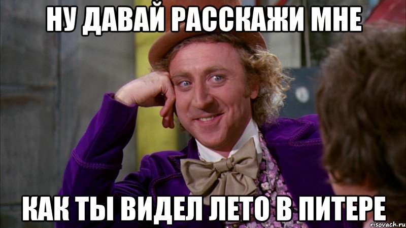 ну давай расскажи мне как ты видел лето в Питере, Мем Ну давай расскажи (Вилли Вонка)