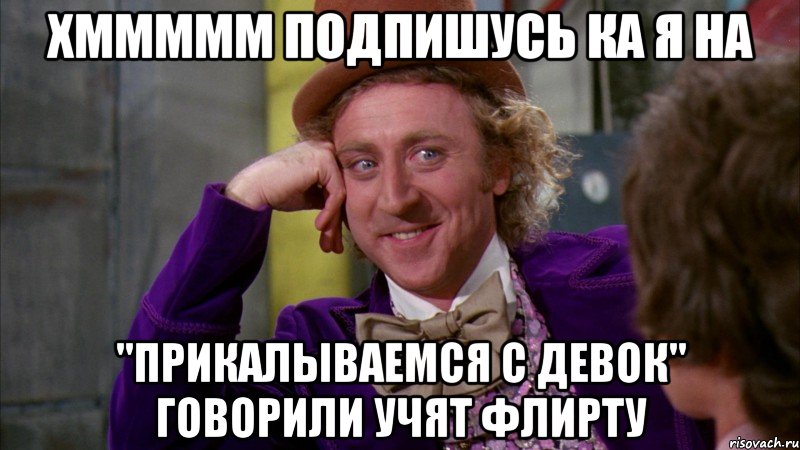 хммммм подпишусь ка я на "прикалываемся с девок" говорили учят флирту, Мем Ну давай расскажи (Вилли Вонка)