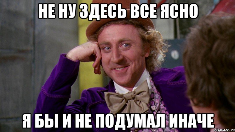 Не ну здесь все ясно Я бы и не подумал иначе, Мем Ну давай расскажи (Вилли Вонка)
