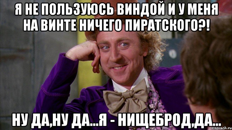 Я не пользуюсь виндой и у меня на винте ничего пиратского?! Ну да,ну да...Я - нищеброд,да..., Мем Ну давай расскажи (Вилли Вонка)