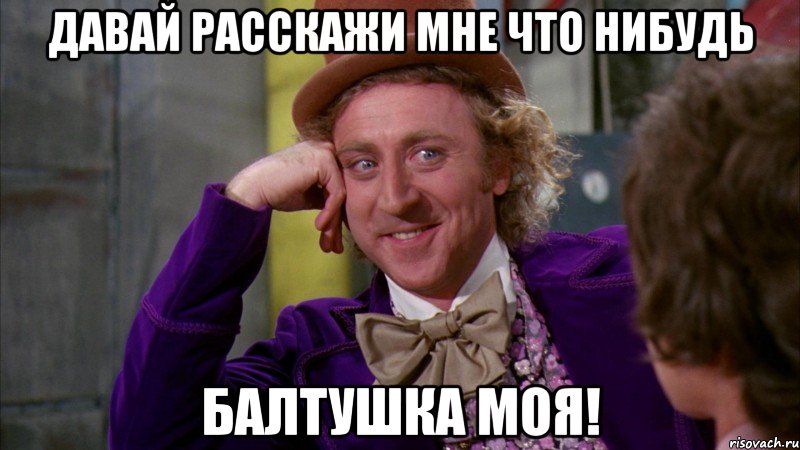 Давай расскажи мне что нибудь балтушка моя!, Мем Ну давай расскажи (Вилли Вонка)