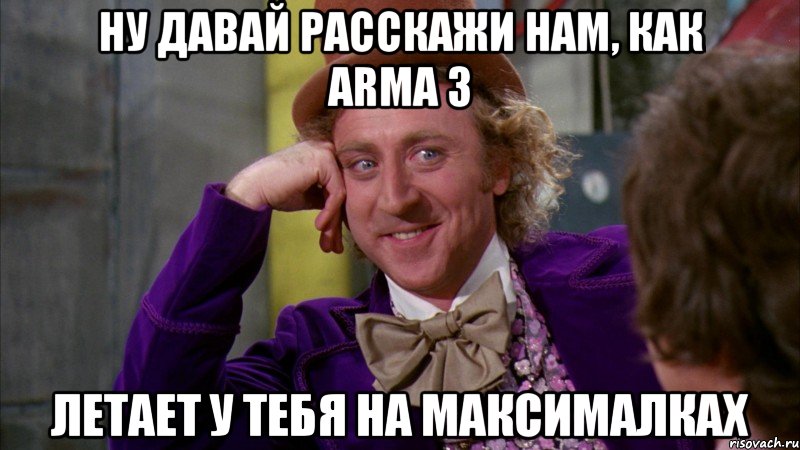 Ну давай расскажи нам, как ArmA 3 Летает у тебя на максималках, Мем Ну давай расскажи (Вилли Вонка)