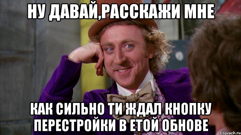 Ну давай,расскажи мне Как сильно ти ждал кнопку перестройки в етой обнове, Мем Ну давай расскажи (Вилли Вонка)