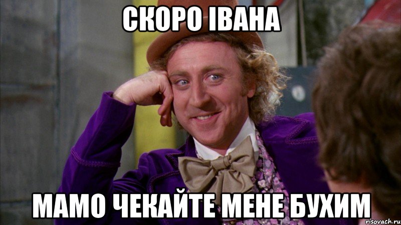 скоро івана мамо чекайте мене бухим, Мем Ну давай расскажи (Вилли Вонка)