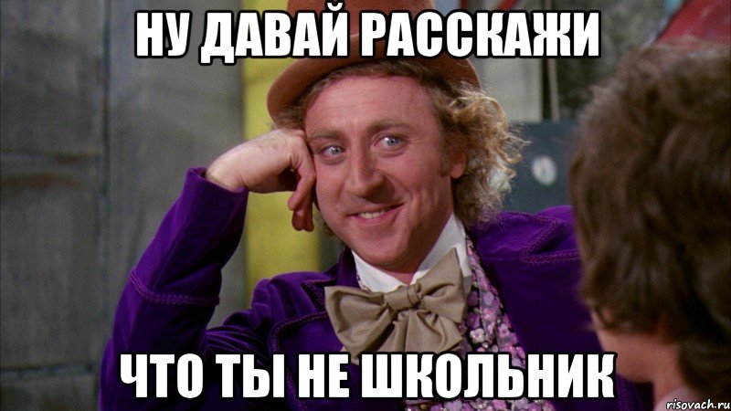 Ну давай расскажи что ты не школьник, Мем Ну давай расскажи (Вилли Вонка)